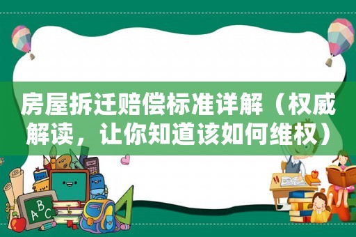 房屋拆遷賠償標準詳解（權威解讀，讓你知道該如何維權）
