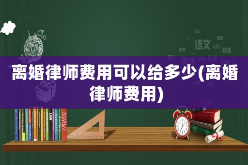 離婚律師費用可以給多少(離婚 律師費用)