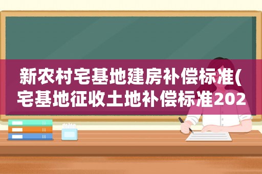 新農(nóng)村宅基地建房補(bǔ)償標(biāo)準(zhǔn)(宅基地征收土地補(bǔ)償標(biāo)準(zhǔn)2020年？)