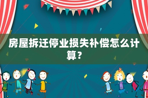房屋拆遷停業損失補償怎么計算？