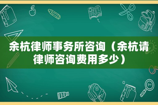 余杭律師事務所咨詢（余杭請律師咨詢費用多少）
