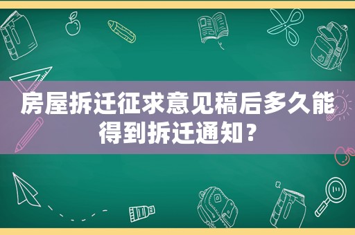 房屋拆遷征求意見稿后多久能得到拆遷通知？