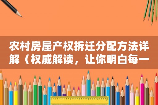 農村房屋產權拆遷分配方法詳解（權威解讀，讓你明白每一步）