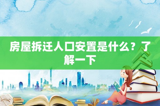 房屋拆遷人口安置是什么？了解一下