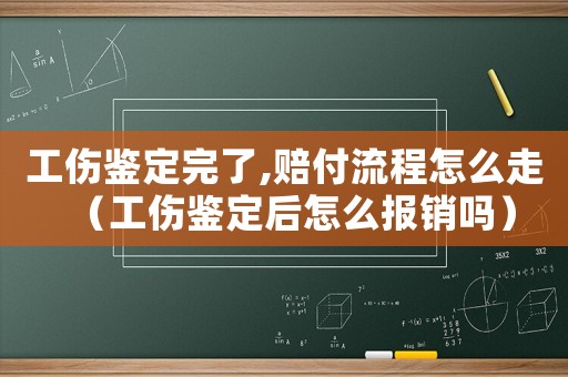 工傷鑒定完了,賠付流程怎么走（工傷鑒定后怎么報銷嗎）