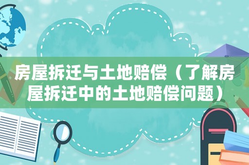 房屋拆遷與土地賠償（了解房屋拆遷中的土地賠償問題）