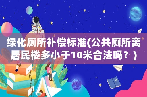 綠化廁所補償標準(公共廁所離居民樓多小于10米合法嗎？)