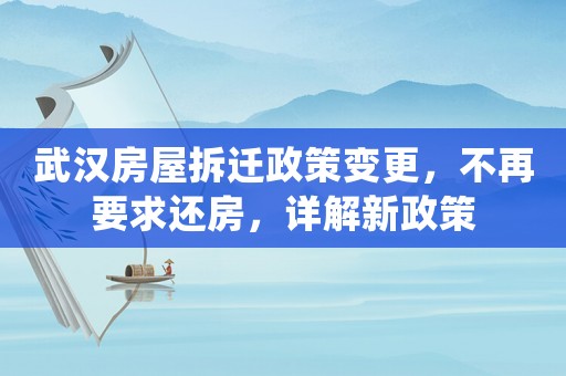 武漢房屋拆遷政策變更，不再要求還房，詳解新政策