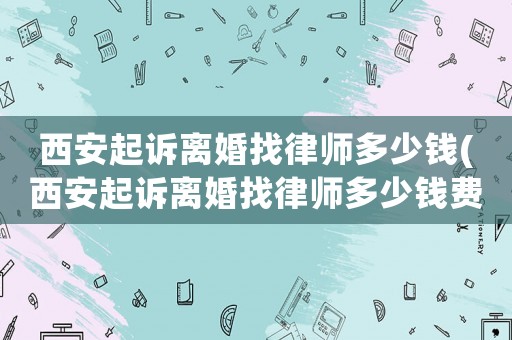 西安起訴離婚找律師多少錢(西安起訴離婚找律師多少錢費用)