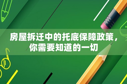 房屋拆遷中的托底保障政策，你需要知道的一切