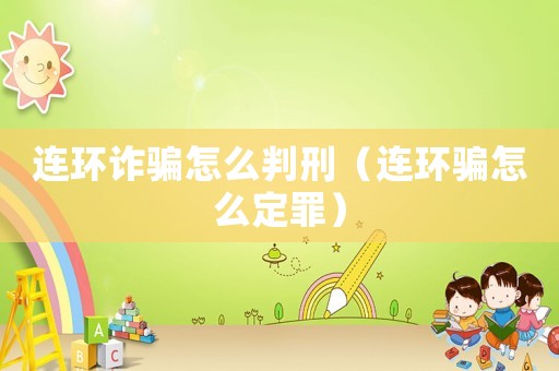 連環詐騙怎么判刑（連環騙怎么定罪）