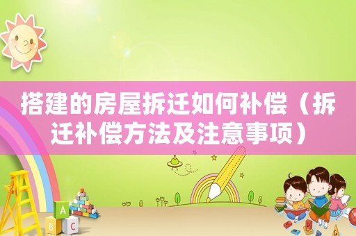 搭建的房屋拆遷如何補償（拆遷補償方法及注意事項）