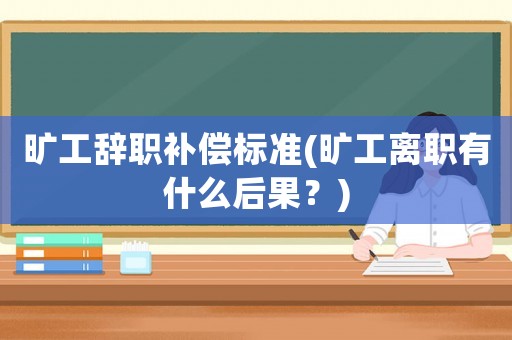 曠工辭職補(bǔ)償標(biāo)準(zhǔn)(曠工離職有什么后果？)