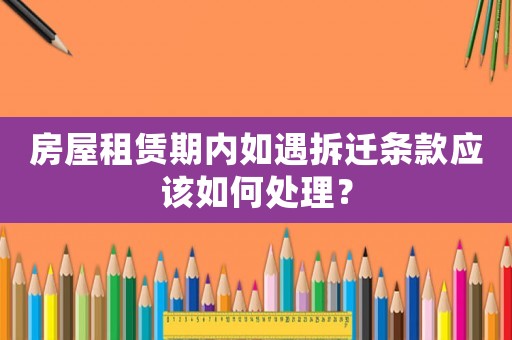 房屋租賃期內如遇拆遷條款應該如何處理？