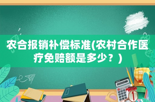 農合報銷補償標準(農村合作醫療免賠額是多少？)