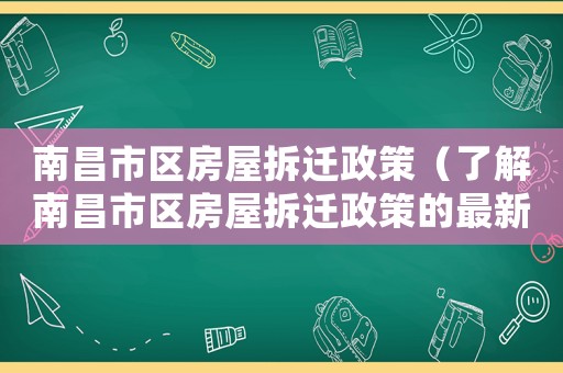 南昌市區房屋拆遷政策（了解南昌市區房屋拆遷政策的最新情況）