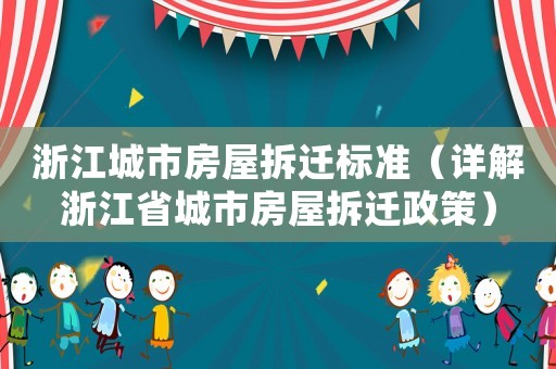 浙江城市房屋拆遷標準（詳解浙江省城市房屋拆遷政策）
