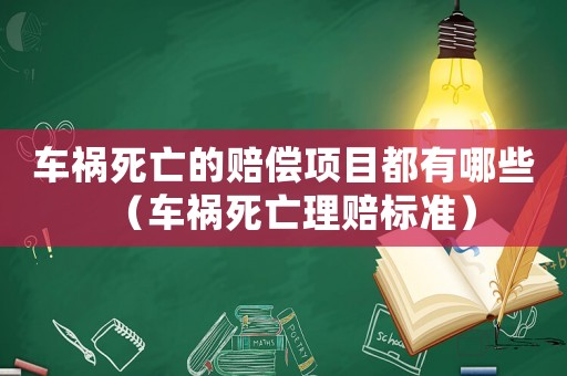 車禍死亡的賠償項目都有哪些（車禍死亡理賠標準）