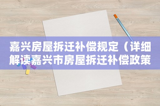 嘉興房屋拆遷補償規定（詳細解讀嘉興市房屋拆遷補償政策）
