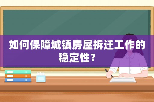 如何保障城鎮房屋拆遷工作的穩定性？