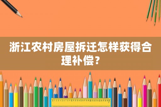 浙江農村房屋拆遷怎樣獲得合理補償？