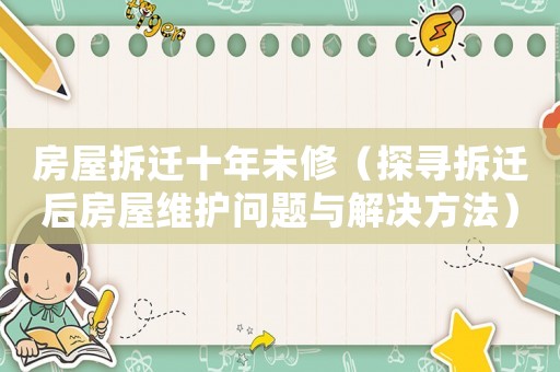 房屋拆遷十年未修（探尋拆遷后房屋維護問題與解決方法）