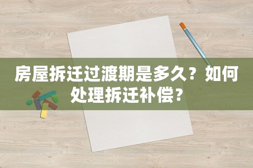 房屋拆遷過渡期是多久？如何處理拆遷補償？
