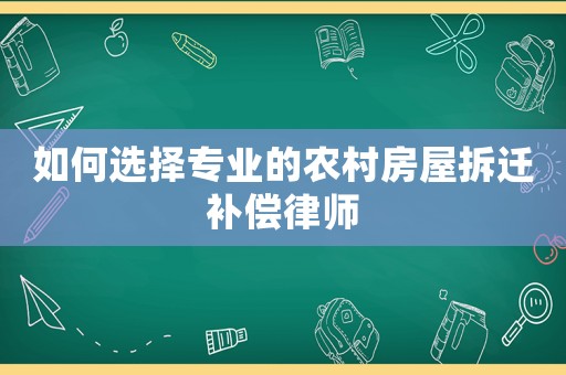 如何選擇專業的農村房屋拆遷補償律師