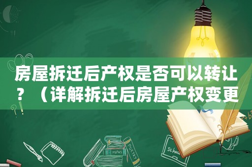 房屋拆遷后產權是否可以轉讓？（詳解拆遷后房屋產權變更問題）