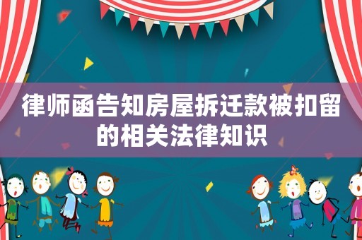 律師函告知房屋拆遷款被扣留的相關法律知識