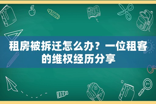 租房被拆遷怎么辦？一位租客的維權經歷分享