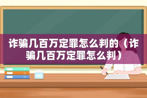詐騙幾百萬定罪怎么判的（詐騙幾百萬定罪怎么判）