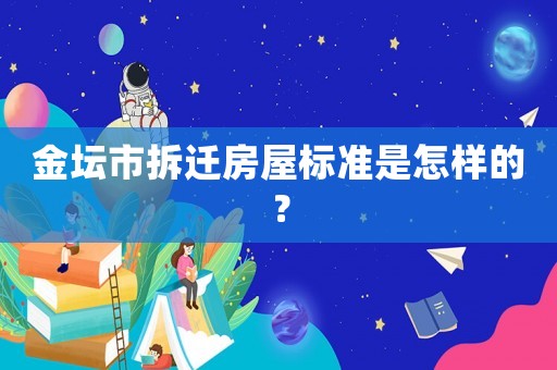 金壇市拆遷房屋標準是怎樣的？