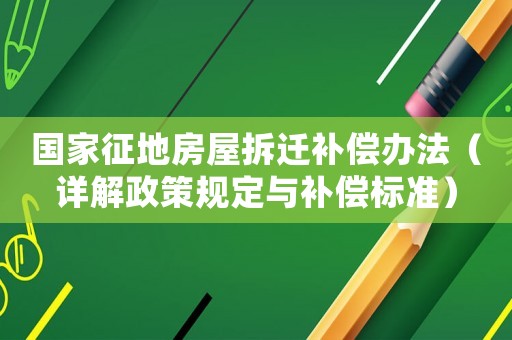 國家征地房屋拆遷補償辦法（詳解政策規定與補償標準）