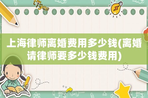 上海律師離婚費用多少錢(離婚請律師要多少錢費用)