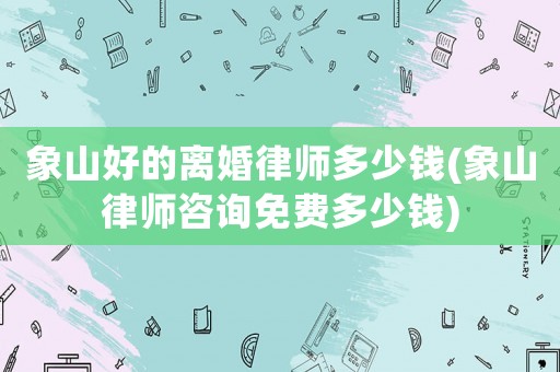 象山好的離婚律師多少錢(象山律師咨詢免費多少錢)