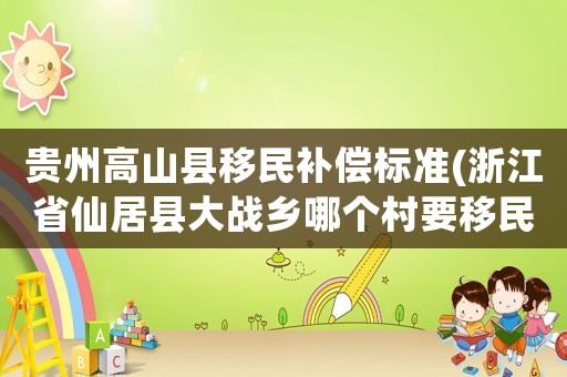 貴州高山縣移民補償標準(浙江省仙居縣大戰鄉哪個村要移民)