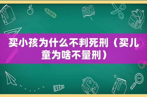 買小孩為什么不判死刑（買兒童為啥不量刑）