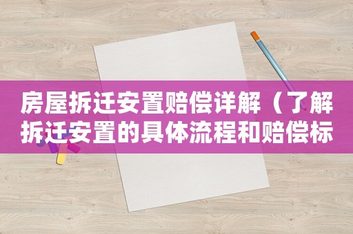 房屋拆遷安置賠償詳解（了解拆遷安置的具體流程和賠償標準）