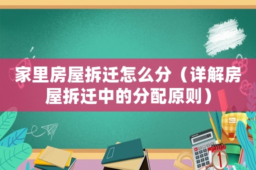 家里房屋拆遷怎么分（詳解房屋拆遷中的分配原則）