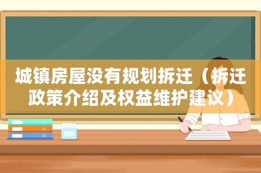 城鎮(zhèn)房屋沒有規(guī)劃拆遷（拆遷政策介紹及權(quán)益維護(hù)建議）