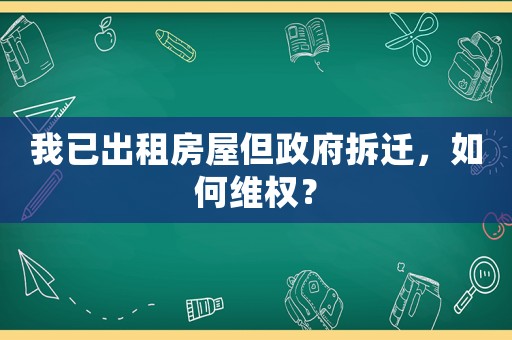 我已出租房屋但政府拆遷，如何維權？