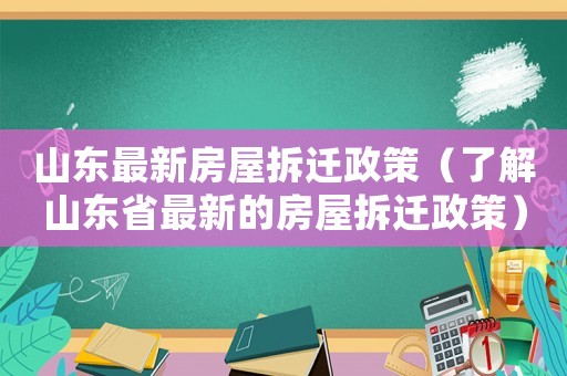 山東最新房屋拆遷政策（了解山東省最新的房屋拆遷政策）