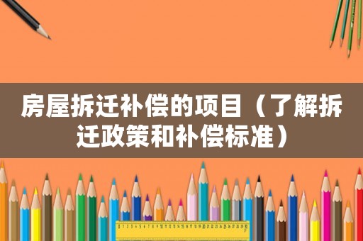 房屋拆遷補(bǔ)償?shù)捻?xiàng)目（了解拆遷政策和補(bǔ)償標(biāo)準(zhǔn)）