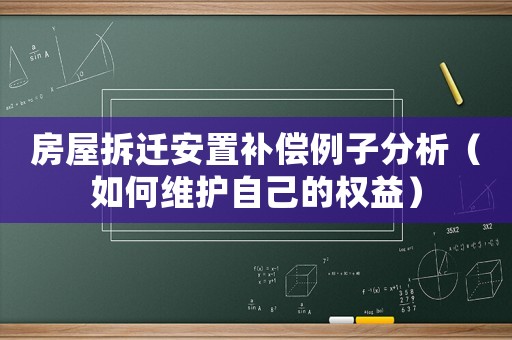 房屋拆遷安置補(bǔ)償例子分析（如何維護(hù)自己的權(quán)益）