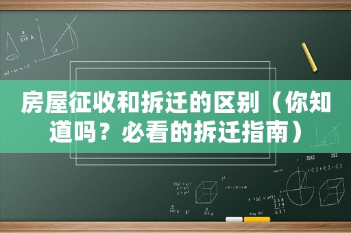房屋征收和拆遷的區別（你知道嗎？必看的拆遷指南）