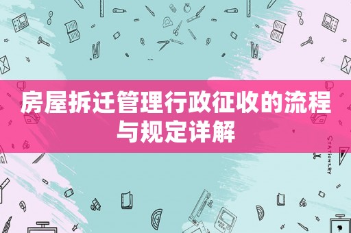 房屋拆遷管理行政征收的流程與規(guī)定詳解