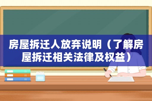 房屋拆遷人放棄說明（了解房屋拆遷相關(guān)法律及權(quán)益）