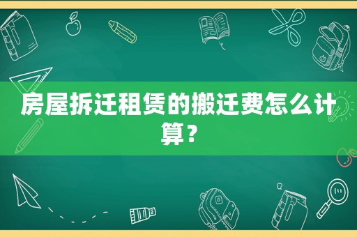 房屋拆遷租賃的搬遷費怎么計算？
