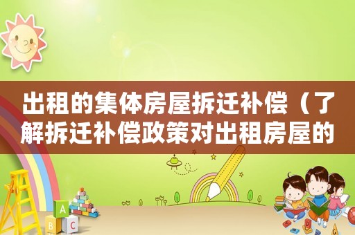 出租的集體房屋拆遷補償（了解拆遷補償政策對出租房屋的影響）